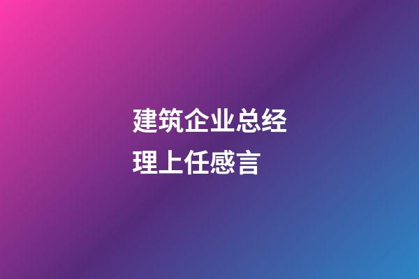 建筑企业总经理上任感言