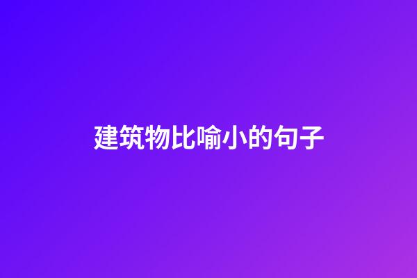 建筑物比喻小的句子