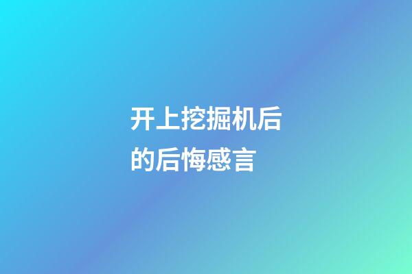 开上挖掘机后的后悔感言