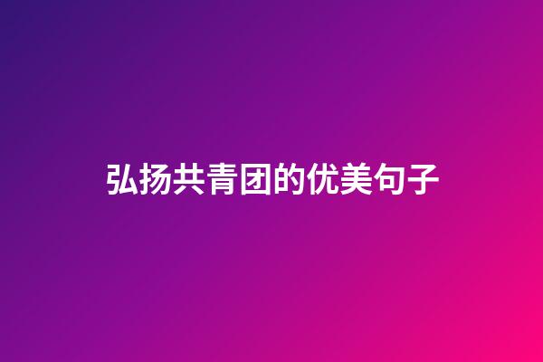 弘扬共青团的优美句子