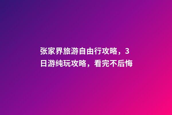 张家界旅游自由行攻略，3日游纯玩攻略，看完不后悔