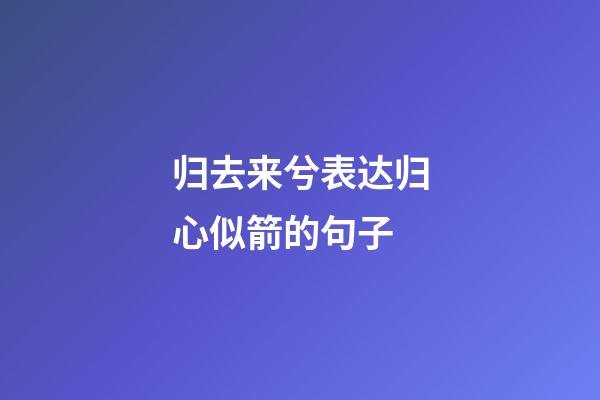 归去来兮表达归心似箭的句子