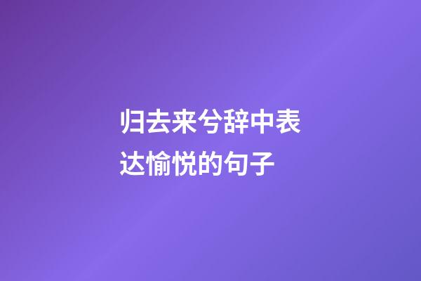 归去来兮辞中表达愉悦的句子