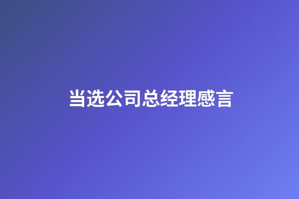 当选公司总经理感言