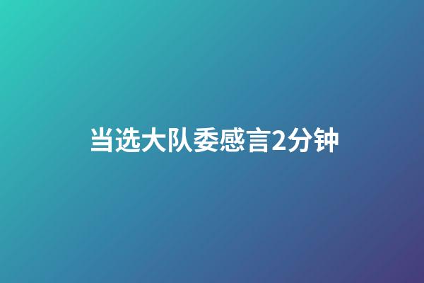 当选大队委感言2分钟