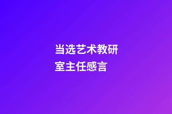 当选艺术教研室主任感言