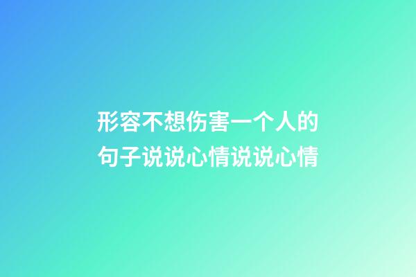 形容不想伤害一个人的句子说说心情说说心情