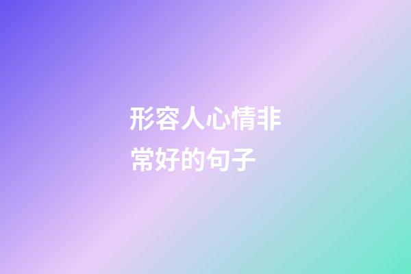 形容人心情非常好的句子