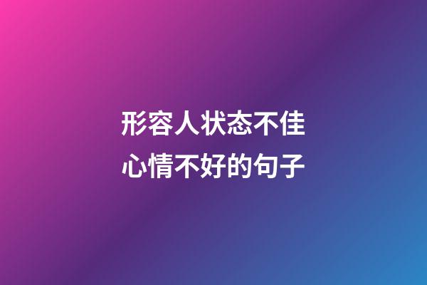 形容人状态不佳心情不好的句子