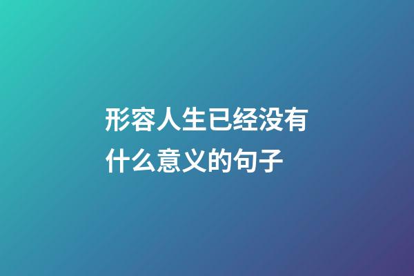 形容人生已经没有什么意义的句子