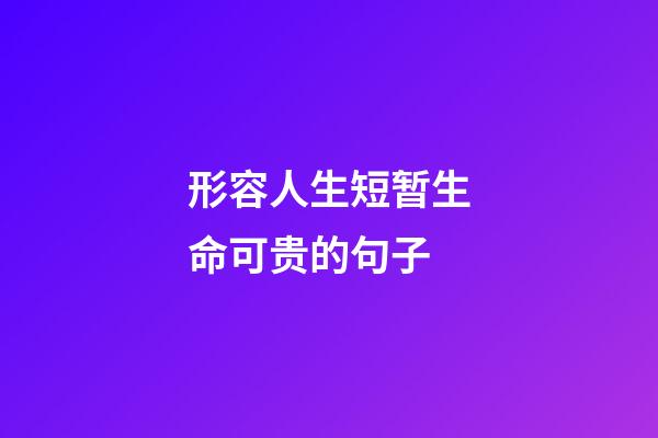 形容人生短暂生命可贵的句子