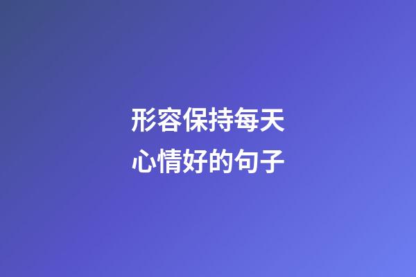 形容保持每天心情好的句子