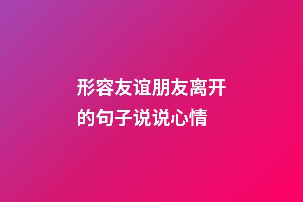 形容友谊朋友离开的句子说说心情