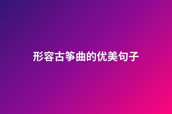 形容古筝曲的优美句子