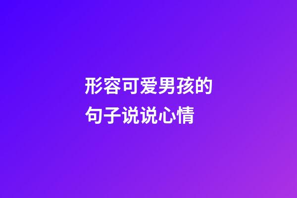 形容可爱男孩的句子说说心情