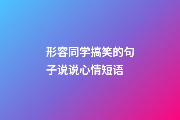 形容同学搞笑的句子说说心情短语