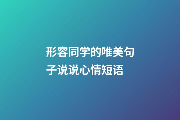 形容同学的唯美句子说说心情短语