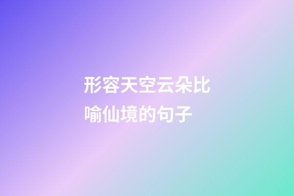 形容天空云朵比喻仙境的句子