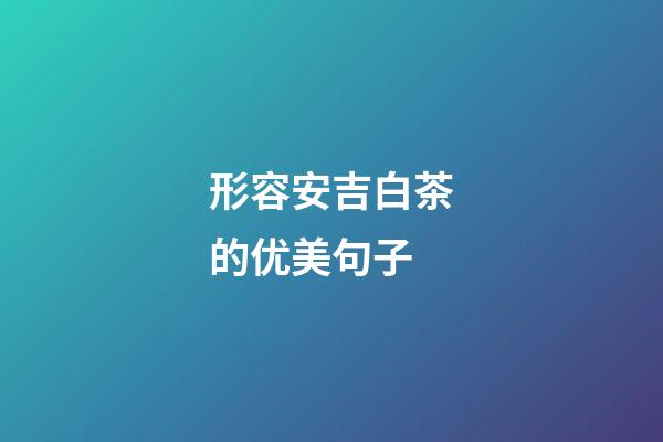 形容安吉白茶的优美句子