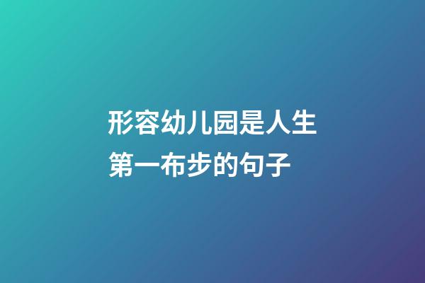 形容幼儿园是人生第一布步的句子