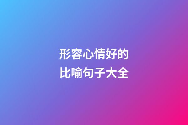 形容心情好的比喻句子大全