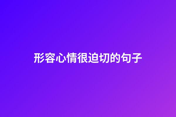 形容心情很迫切的句子