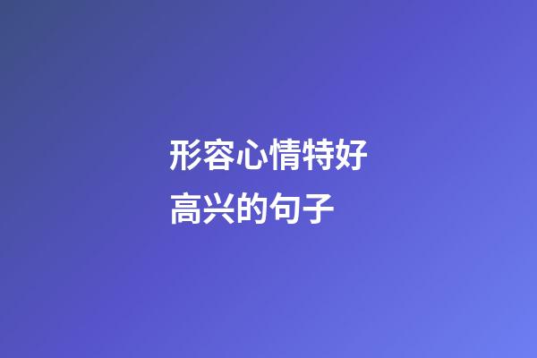 形容心情特好高兴的句子