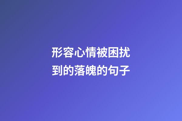 形容心情被困扰到的落魄的句子