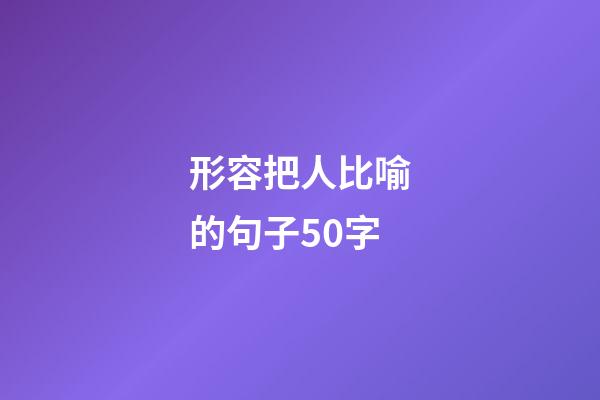 形容把人比喻的句子50字