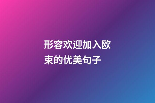 形容欢迎加入欧束的优美句子