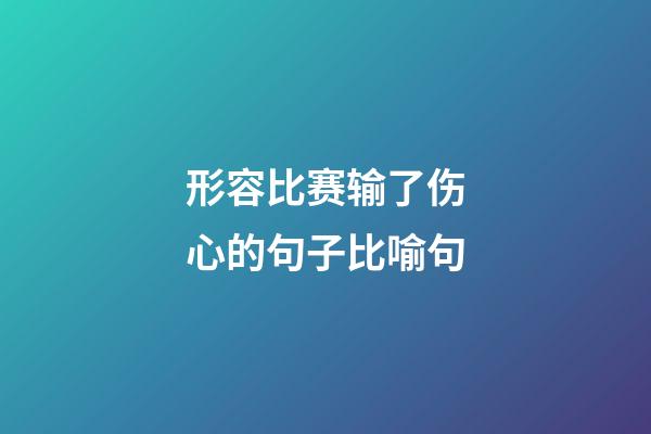 形容比赛输了伤心的句子比喻句