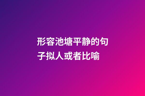 形容池塘平静的句子拟人或者比喻