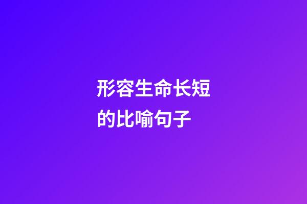 形容生命长短的比喻句子