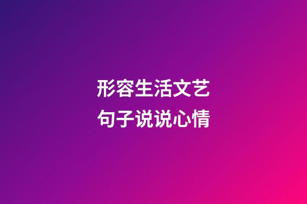 形容生活文艺句子说说心情