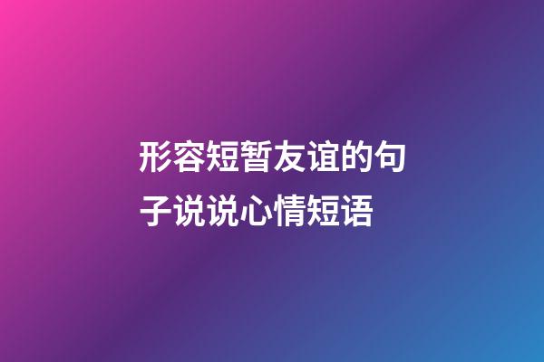 形容短暂友谊的句子说说心情短语