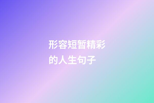 形容短暂精彩的人生句子