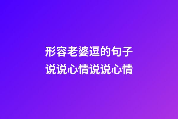 形容老婆逗的句子说说心情说说心情