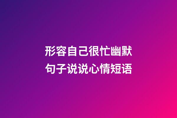 形容自己很忙幽默句子说说心情短语