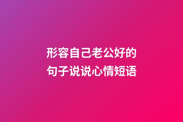 形容自己老公好的句子说说心情短语