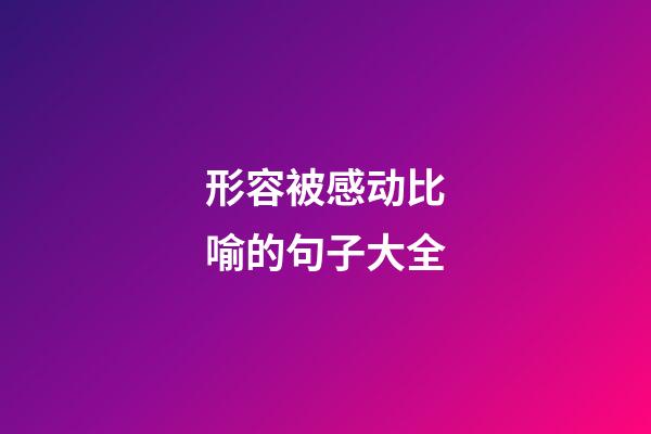 形容被感动比喻的句子大全