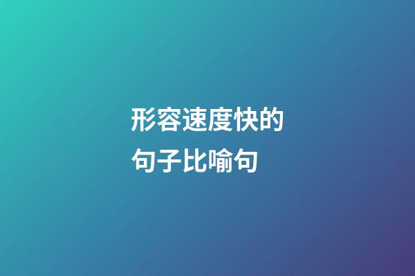 形容速度快的句子比喻句