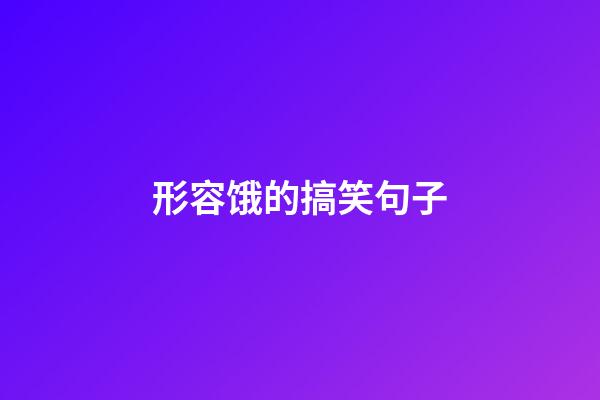 形容饿的搞笑句子