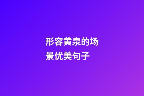 形容黄泉的场景优美句子