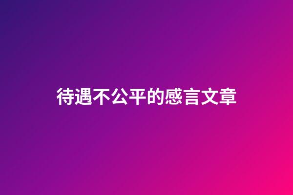 待遇不公平的感言文章