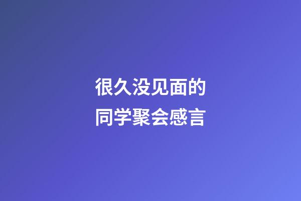 很久没见面的同学聚会感言