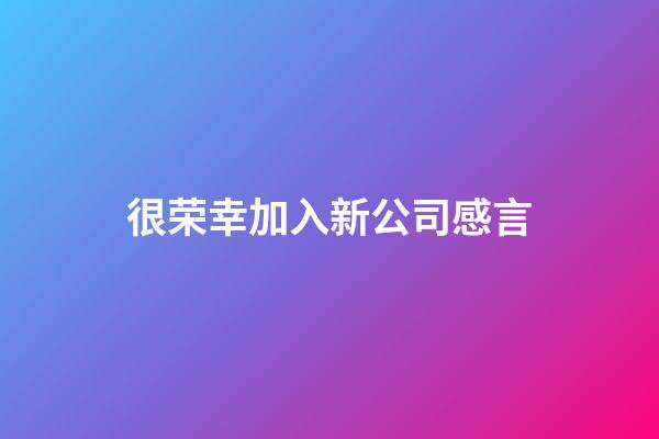 很荣幸加入新公司感言