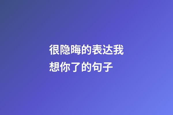 很隐晦的表达我想你了的句子