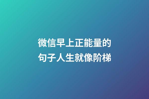 微信早上正能量的句子人生就像阶梯