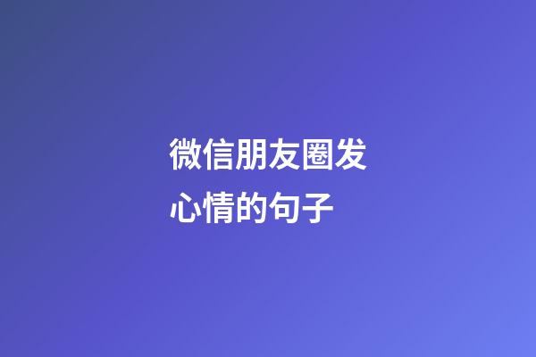 微信朋友圈发心情的句子