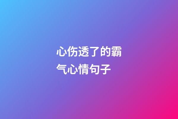 心伤透了的霸气心情句子